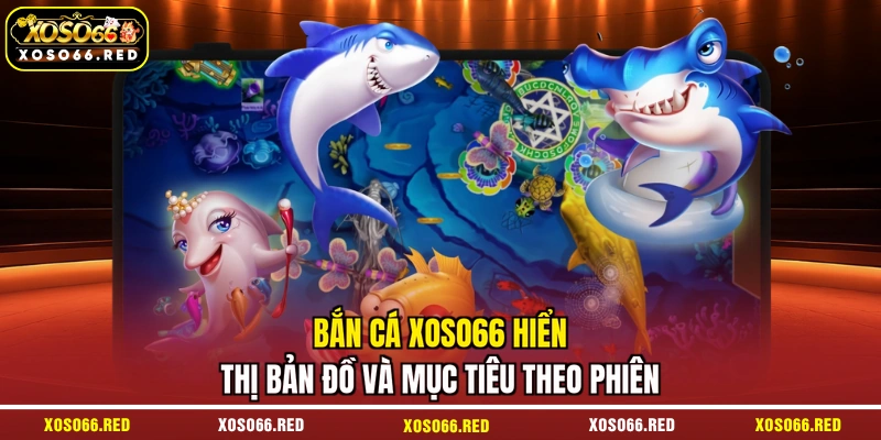 Bắn cá XOSO66 hiển thị bản đồ và mục tiêu theo phiên