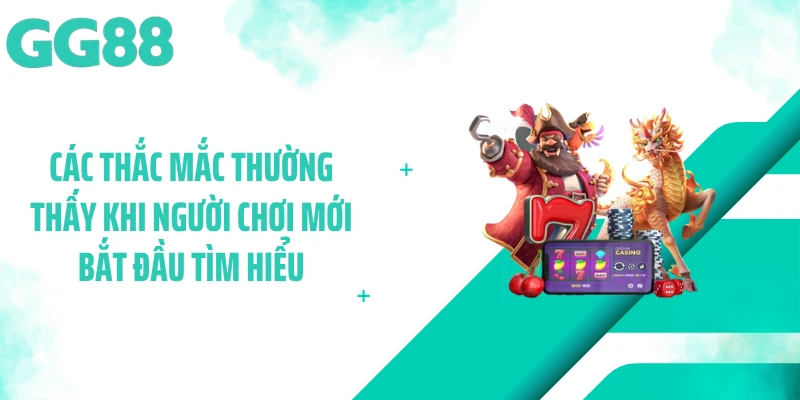 Các thắc mắc thường thấy khi người chơi mới bắt đầu tìm hiểu