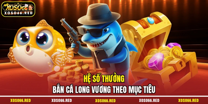 Hệ số thưởng bắn cá Long Vương theo mục tiêu