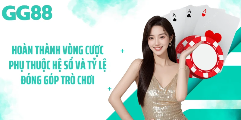 Hoàn thành vòng cược phụ thuộc hệ số và tỷ lệ đóng góp trò chơi